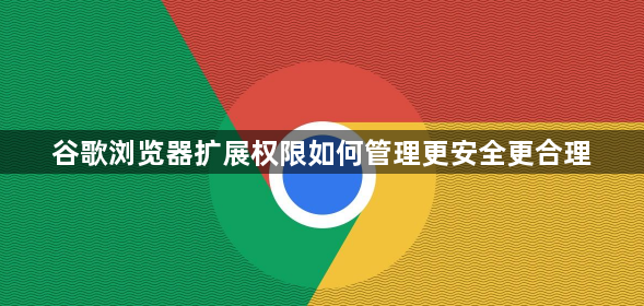 谷歌浏览器扩展权限如何管理更安全更合理
