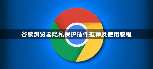 谷歌浏览器隐私保护插件推荐及使用教程