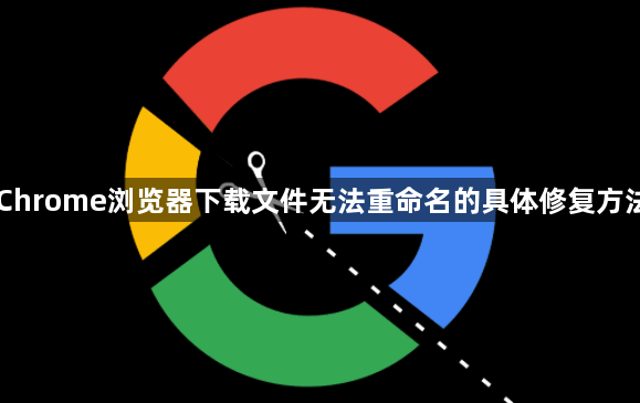 Chrome浏览器下载文件无法重命名的具体修复方法