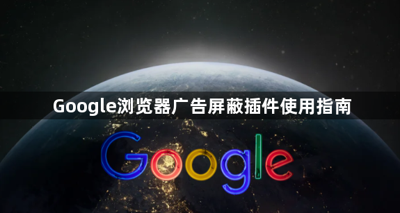 Google浏览器广告屏蔽插件使用指南