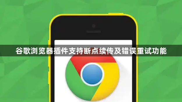 谷歌浏览器插件支持断点续传及错误重试功能