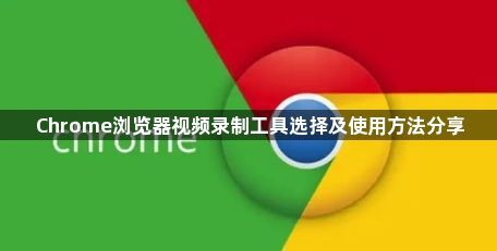 Chrome浏览器视频录制工具选择及使用方法分享