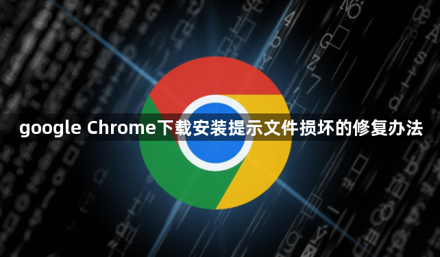 google Chrome下载安装提示文件损坏的修复办法