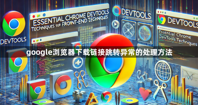 google浏览器下载链接跳转异常的处理方法