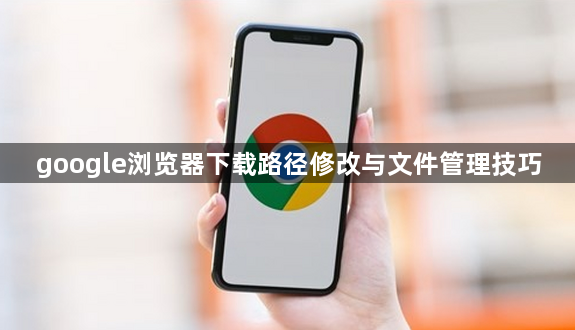 google浏览器下载路径修改与文件管理技巧