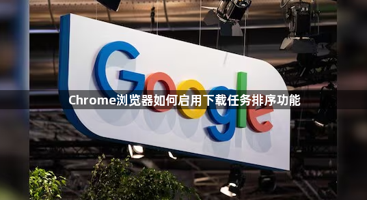 Chrome浏览器如何启用下载任务排序功能