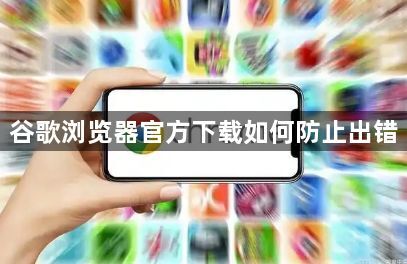 谷歌浏览器官方下载如何防止出错