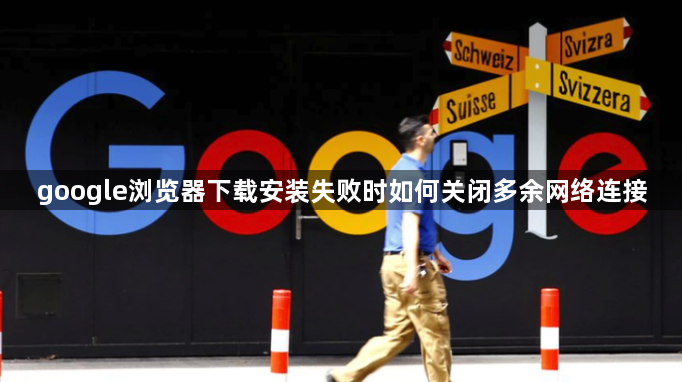 google浏览器下载安装失败时如何关闭多余网络连接