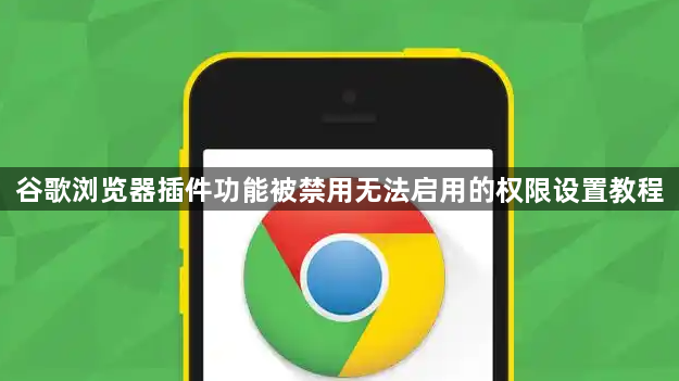 谷歌浏览器插件功能被禁用无法启用的权限设置教程