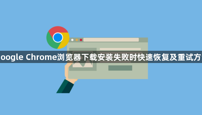 Google Chrome浏览器下载安装失败时快速恢复及重试方法