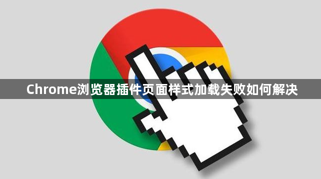 Chrome浏览器插件页面样式加载失败如何解决