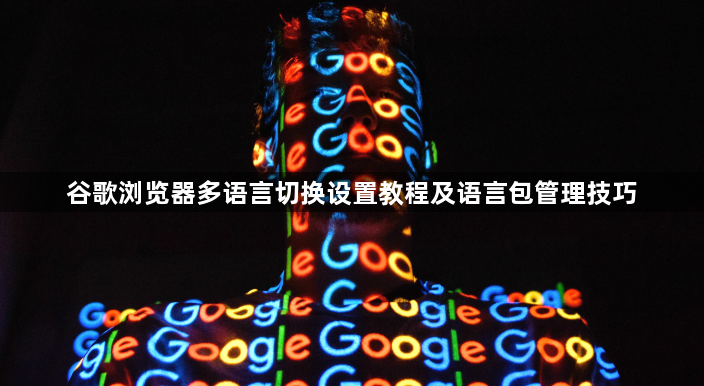谷歌浏览器多语言切换设置教程及语言包管理技巧