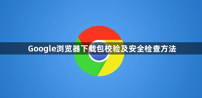 Google浏览器下载包校验及安全检查方法