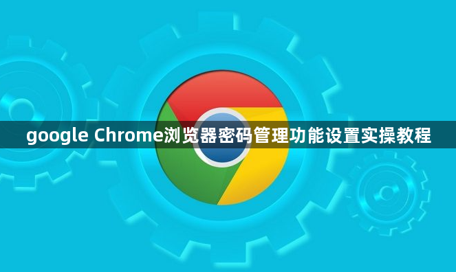 google Chrome浏览器密码管理功能设置实操教程1