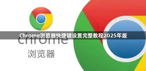 Chrome浏览器快捷键设置完整教程2025年版