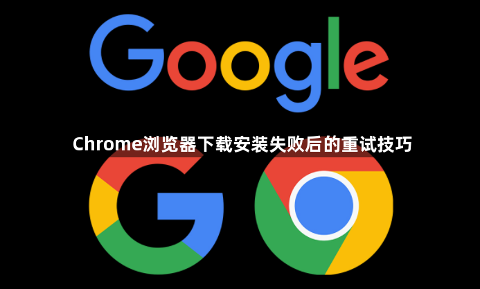 Chrome浏览器下载安装失败后的重试技巧