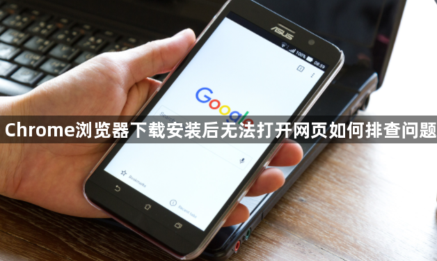 Chrome浏览器下载安装后无法打开网页如何排查问题