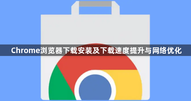 Chrome浏览器下载安装及下载速度提升与网络优化