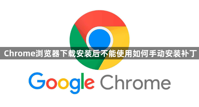 Chrome浏览器下载安装后不能使用如何手动安装补丁