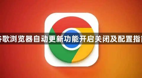 谷歌浏览器自动更新功能开启关闭及配置指南