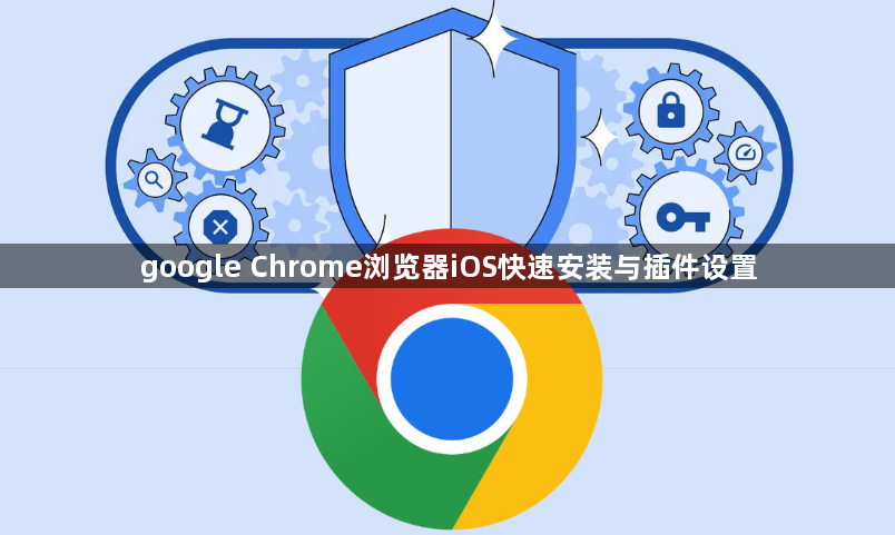 google Chrome浏览器iOS快速安装与插件设置