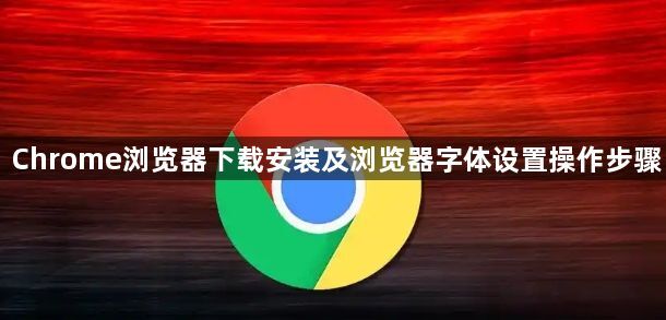 Chrome浏览器下载安装及浏览器字体设置操作步骤