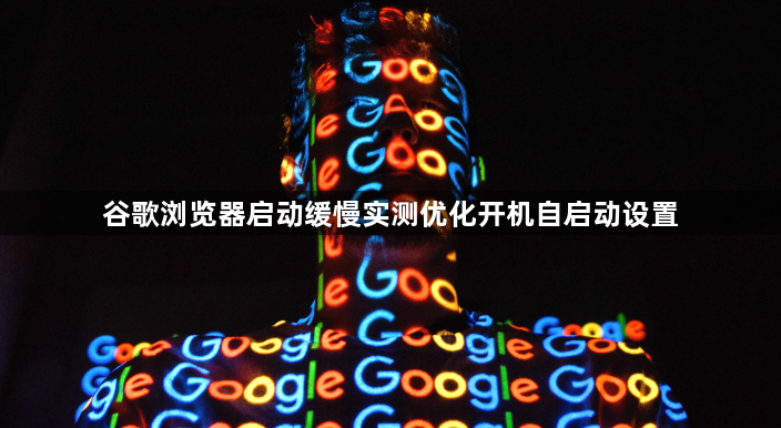 谷歌浏览器启动缓慢实测优化开机自启动设置