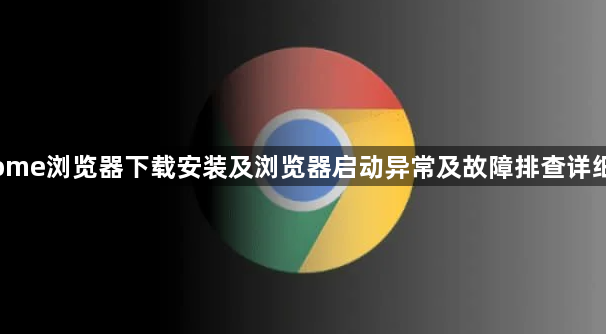 Chrome浏览器下载安装及浏览器启动异常及故障排查详细教程