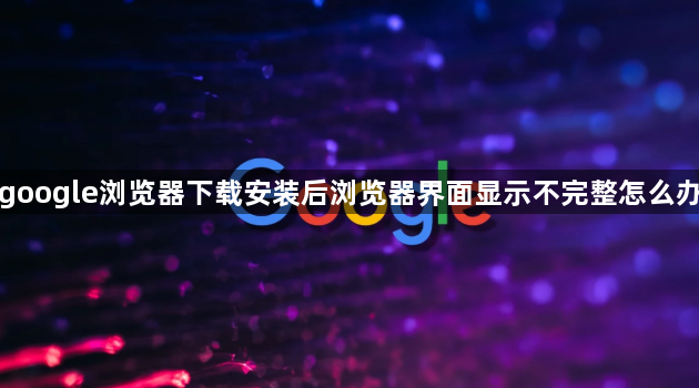 google浏览器下载安装后浏览器界面显示不完整怎么办
