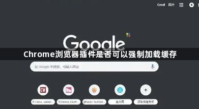 Chrome浏览器插件是否可以强制加载缓存