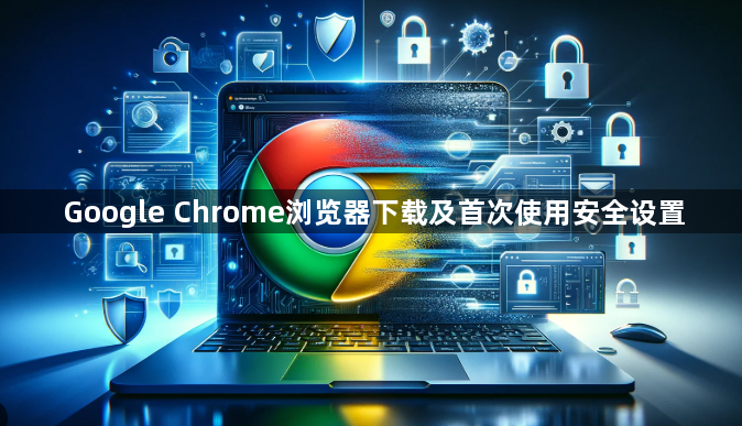 Google Chrome浏览器下载及首次使用安全设置