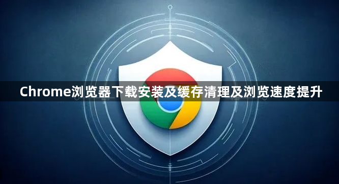 Chrome浏览器下载安装及缓存清理及浏览速度提升