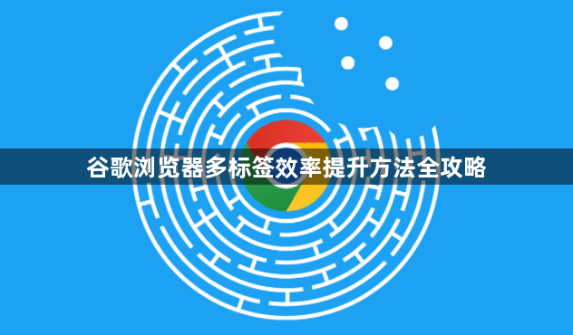 谷歌浏览器多标签效率提升方法全攻略