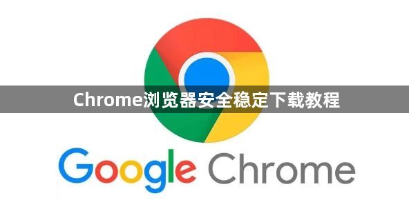Chrome浏览器安全稳定下载教程