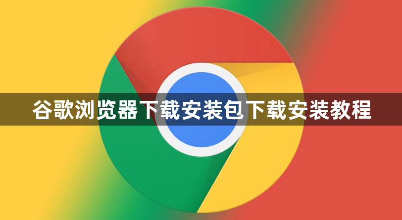 谷歌浏览器下载安装包下载安装教程