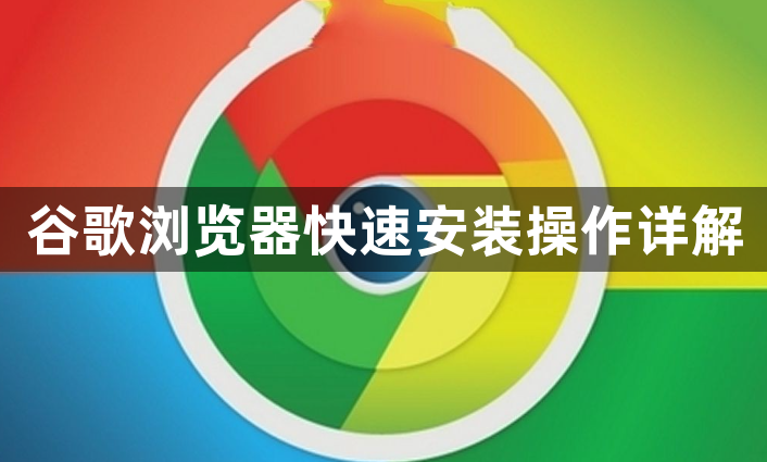 谷歌浏览器快速安装操作详解