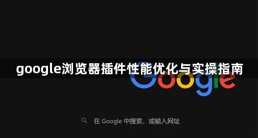 google浏览器插件性能优化与实操指南