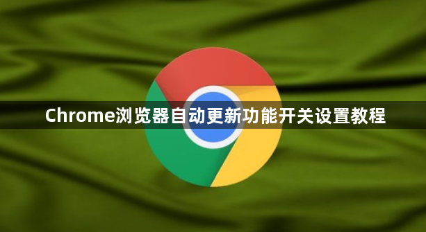 Chrome浏览器自动更新功能开关设置教程