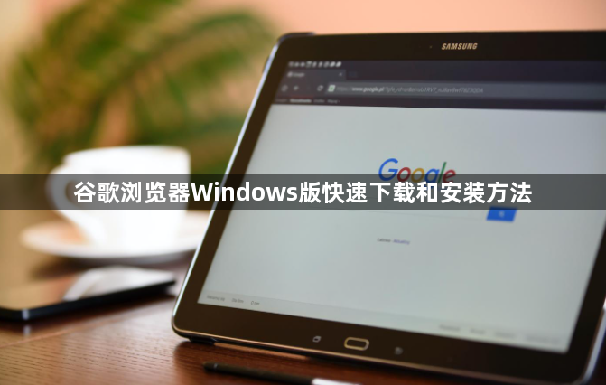 谷歌浏览器Windows版快速下载和安装方法