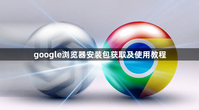 google浏览器安装包获取及使用教程