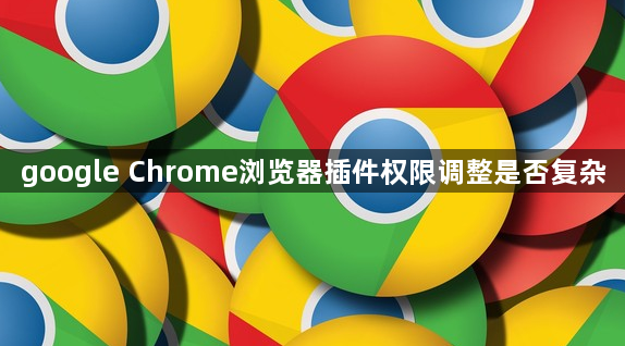 google Chrome浏览器插件权限调整是否复杂