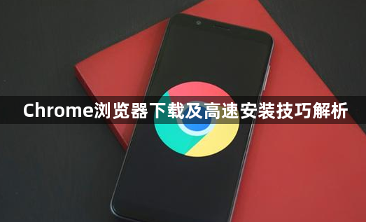 Chrome浏览器下载及高速安装技巧解析