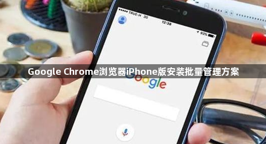 Google Chrome浏览器iPhone版安装批量管理方案