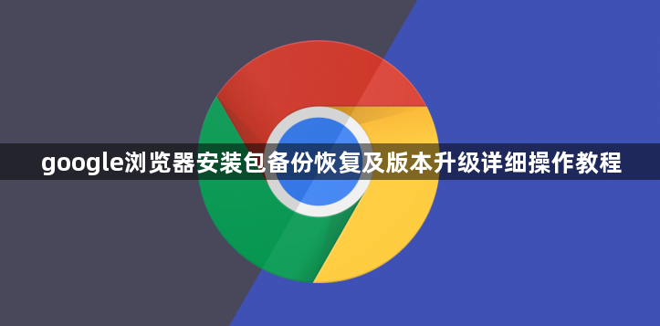 google浏览器安装包备份恢复及版本升级详细操作教程