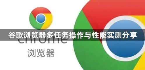 谷歌浏览器多任务操作与性能实测分享