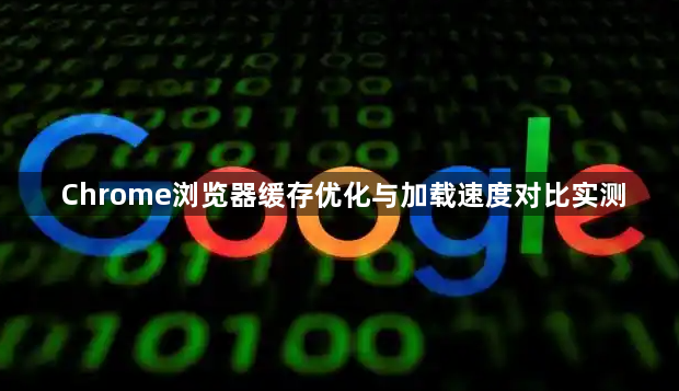 Chrome浏览器缓存优化与加载速度对比实测