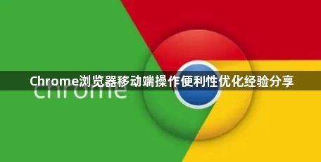Chrome浏览器移动端操作便利性优化经验分享