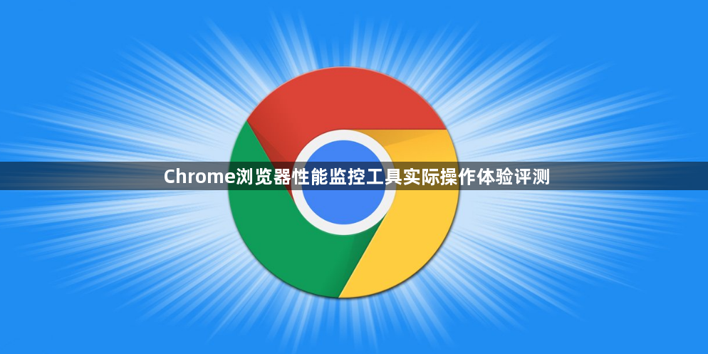 Chrome浏览器性能监控工具实际操作体验评测