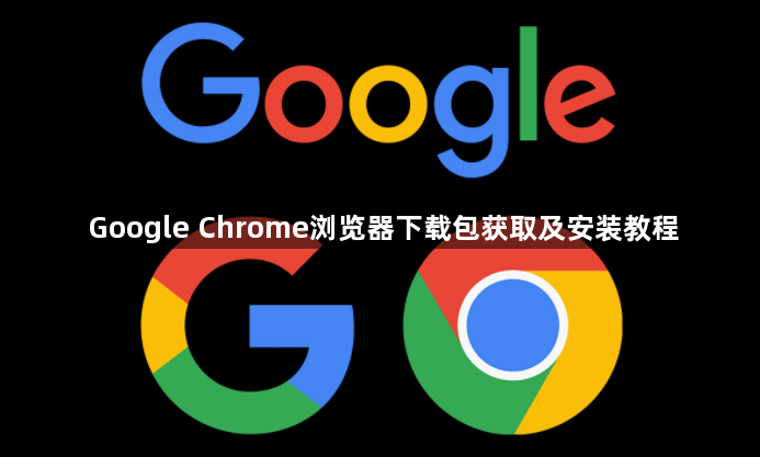 Google Chrome浏览器下载包获取及安装教程