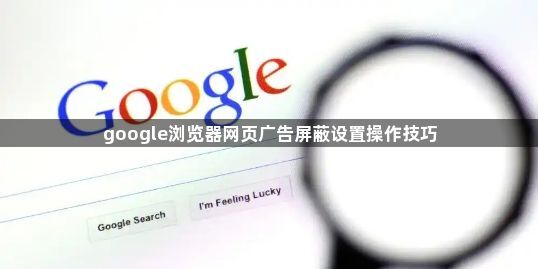 google浏览器网页广告屏蔽设置操作技巧